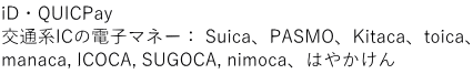 iD・QUICPay 交通系ICの電子マネー： Suica、PASMO、Kitaca、toica、 manaca, ICOCA, SUGOCA, nimoca、はやかけん